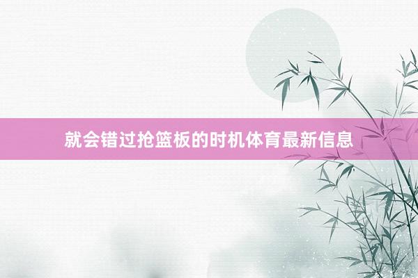 就会错过抢篮板的时机体育最新信息