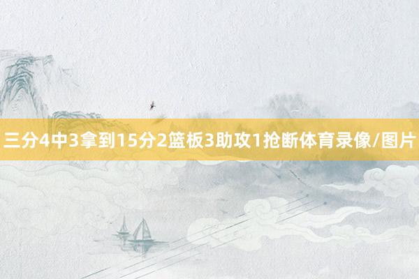 三分4中3拿到15分2篮板3助攻1抢断体育录像/图片