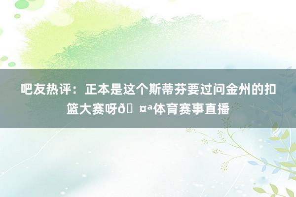 吧友热评：正本是这个斯蒂芬要过问金州的扣篮大赛呀🤪体育赛事直播