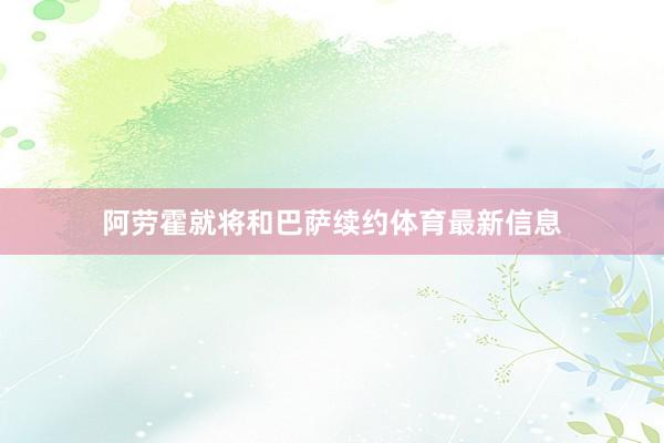 阿劳霍就将和巴萨续约体育最新信息