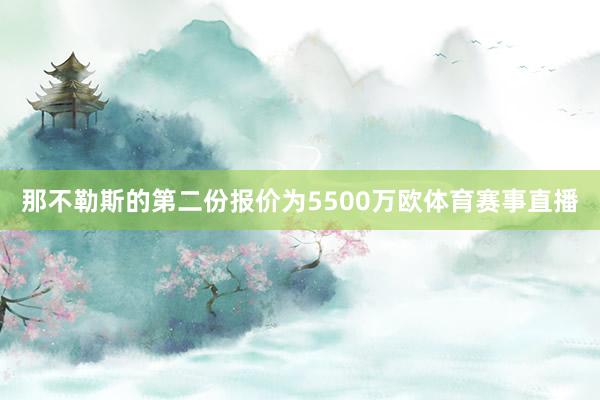 那不勒斯的第二份报价为5500万欧体育赛事直播
