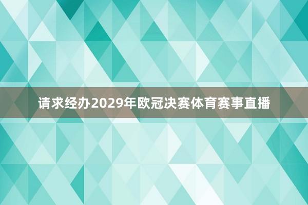 请求经办2029年欧冠决赛体育赛事直播