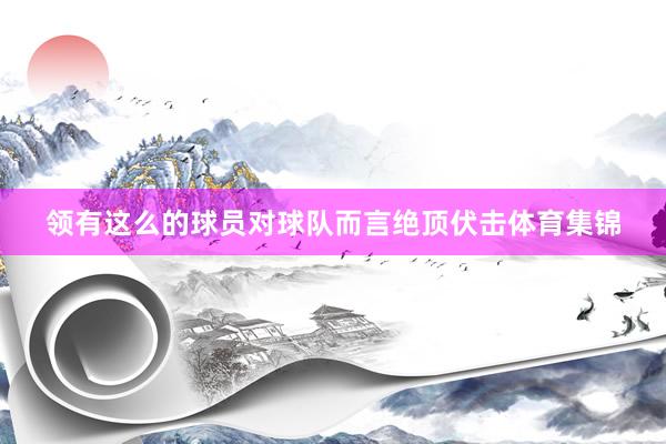 领有这么的球员对球队而言绝顶伏击体育集锦