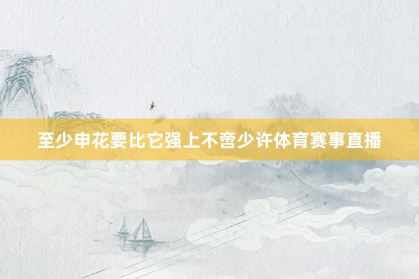 至少申花要比它强上不啻少许体育赛事直播