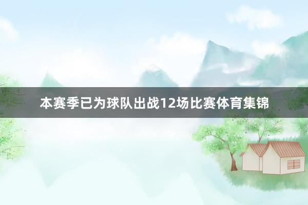 本赛季已为球队出战12场比赛体育集锦