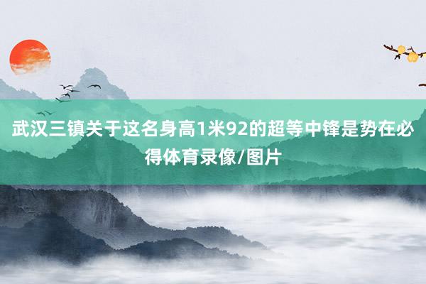 武汉三镇关于这名身高1米92的超等中锋是势在必得体育录像/图片