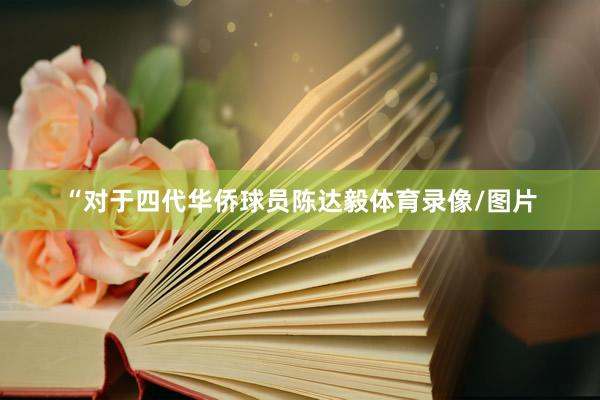 “对于四代华侨球员陈达毅体育录像/图片