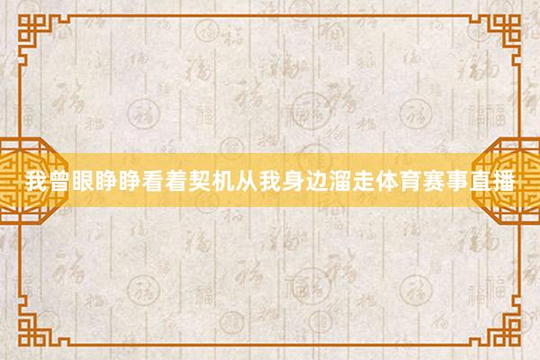 我曾眼睁睁看着契机从我身边溜走体育赛事直播