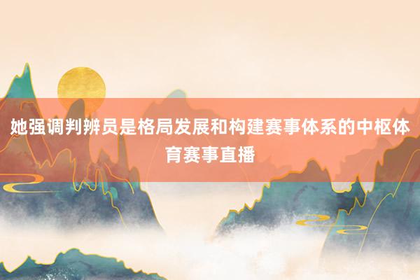 她强调判辨员是格局发展和构建赛事体系的中枢体育赛事直播