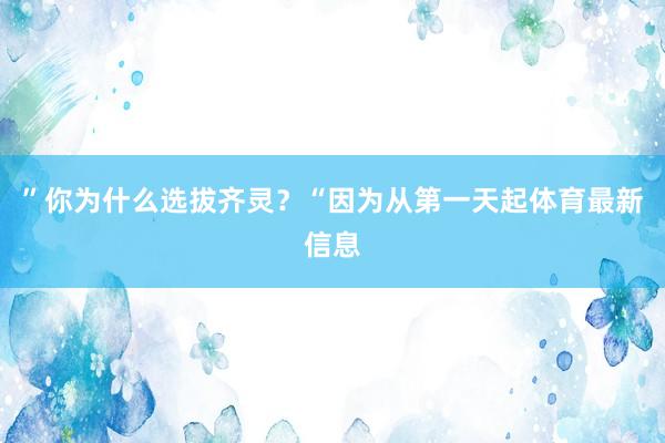 ”你为什么选拔齐灵？“因为从第一天起体育最新信息