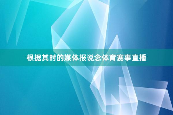 根据其时的媒体报说念体育赛事直播