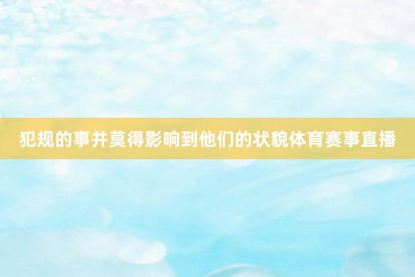 犯规的事并莫得影响到他们的状貌体育赛事直播