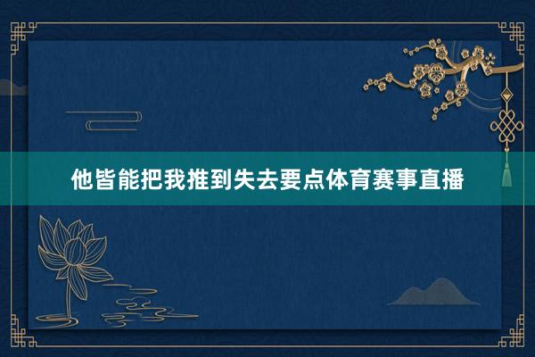 他皆能把我推到失去要点体育赛事直播