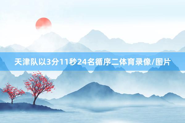 天津队以3分11秒24名循序二体育录像/图片