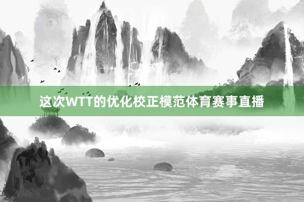 这次WTT的优化校正模范体育赛事直播