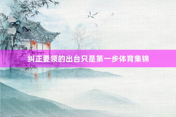 纠正要领的出台只是第一步体育集锦