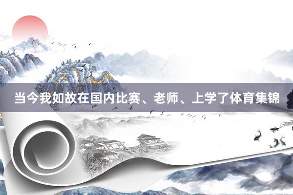当今我如故在国内比赛、老师、上学了体育集锦