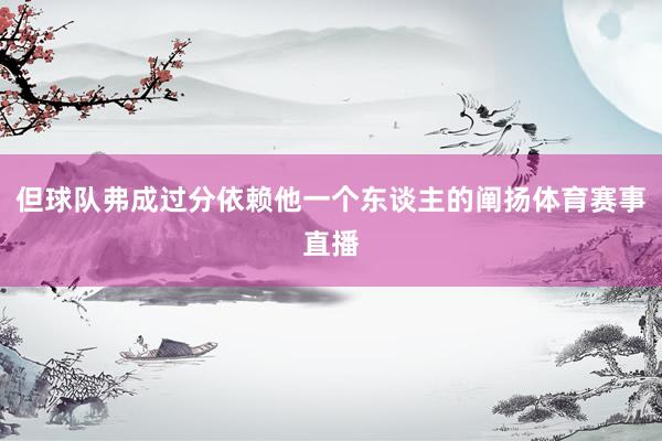 但球队弗成过分依赖他一个东谈主的阐扬体育赛事直播
