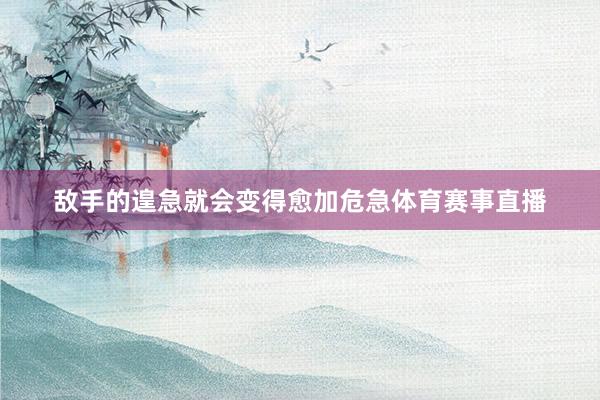 敌手的遑急就会变得愈加危急体育赛事直播
