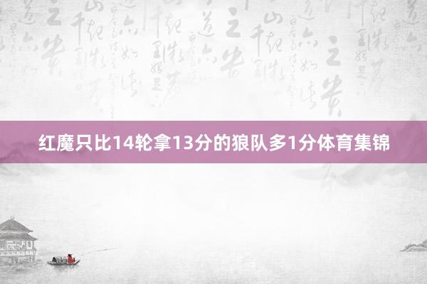 红魔只比14轮拿13分的狼队多1分体育集锦