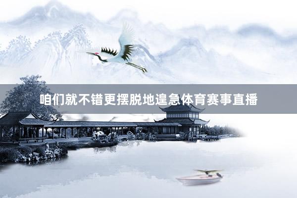 咱们就不错更摆脱地遑急体育赛事直播