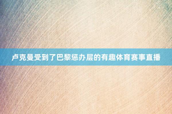 卢克曼受到了巴黎惩办层的有趣体育赛事直播