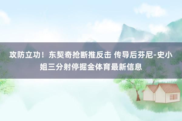 攻防立功！东契奇抢断推反击 传导后芬尼-史小姐三分射停掘金体育最新信息