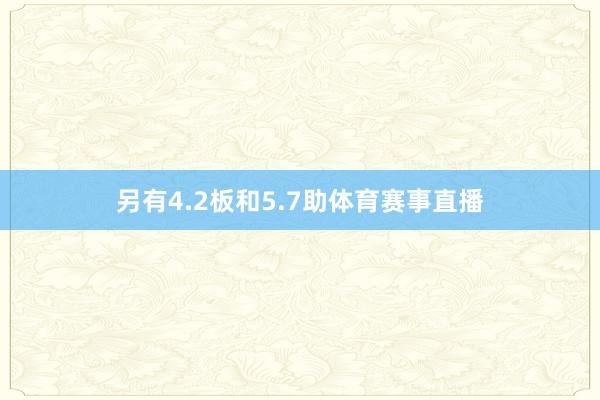 另有4.2板和5.7助体育赛事直播