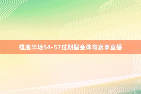 雄鹿半场54-57过期掘金体育赛事直播