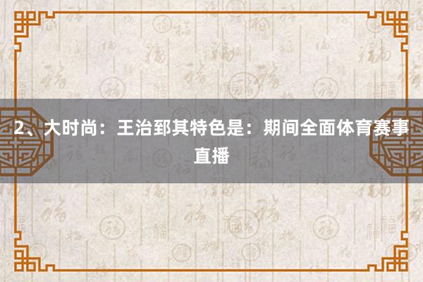 2、大时尚：王治郅其特色是：期间全面体育赛事直播