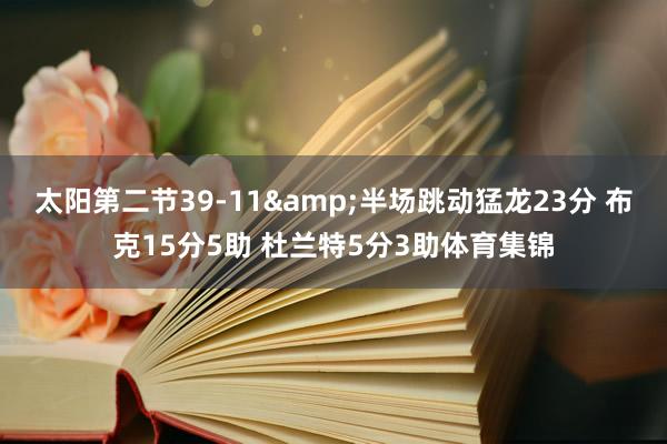 太阳第二节39-11&半场跳动猛龙23分 布克15分5助 杜兰特5分3助体育集锦