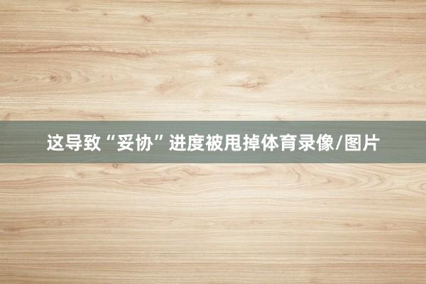 这导致“妥协”进度被甩掉体育录像/图片