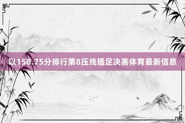 以158.75分排行第8压线插足决赛体育最新信息