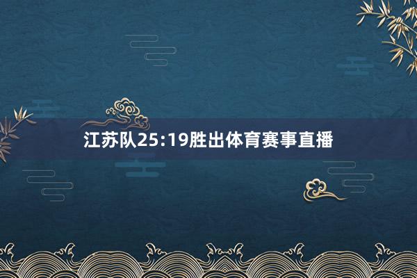 江苏队25:19胜出体育赛事直播