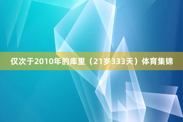 仅次于2010年的库里（21岁333天）体育集锦
