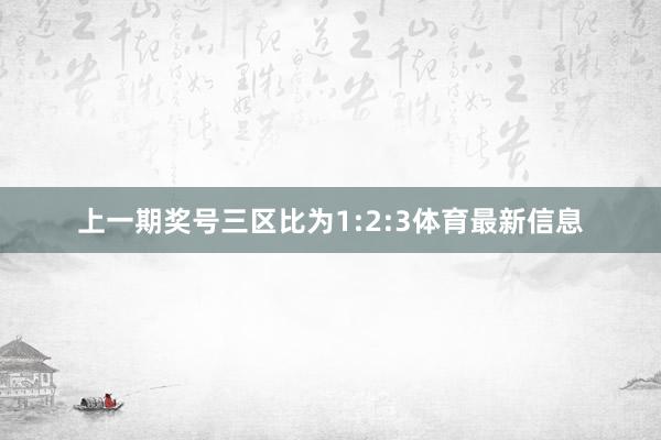 上一期奖号三区比为1:2:3体育最新信息