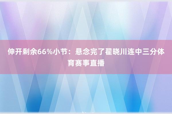 伸开剩余66%小节：悬念完了翟晓川连中三分体育赛事直播