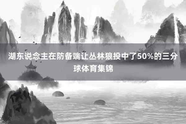 湖东说念主在防备端让丛林狼投中了50%的三分球体育集锦