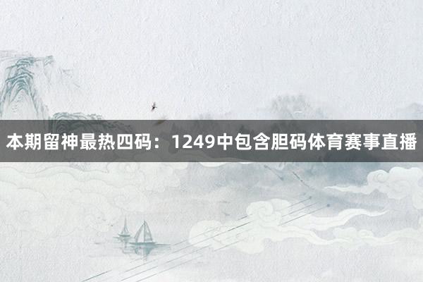 本期留神最热四码：1249中包含胆码体育赛事直播