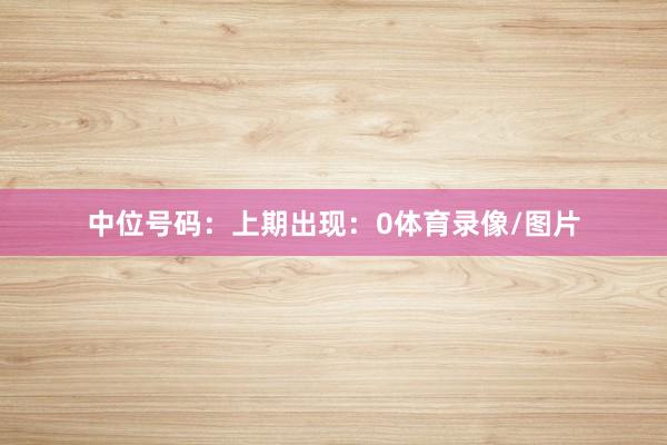 中位号码:上期出现:0体育录像/图片