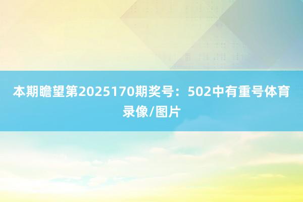 本期瞻望第2025170期奖号：502中有重号体育录像/图片