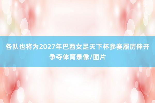 各队也将为2027年巴西女足天下杯参赛履历伸开争夺体育录像/图片