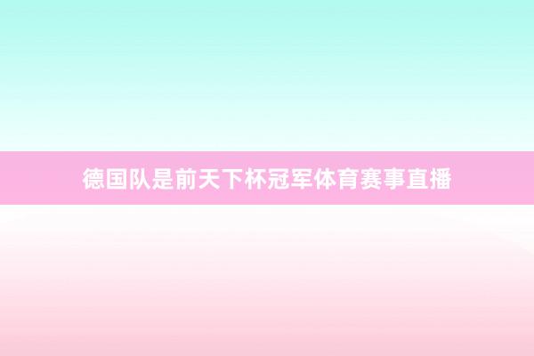 德国队是前天下杯冠军体育赛事直播