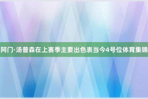 阿门·汤普森在上赛季主要出色表当今4号位体育集锦