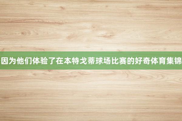 因为他们体验了在本特戈蒂球场比赛的好奇体育集锦