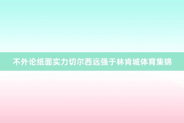 不外论纸面实力切尔西远强于林肯城体育集锦