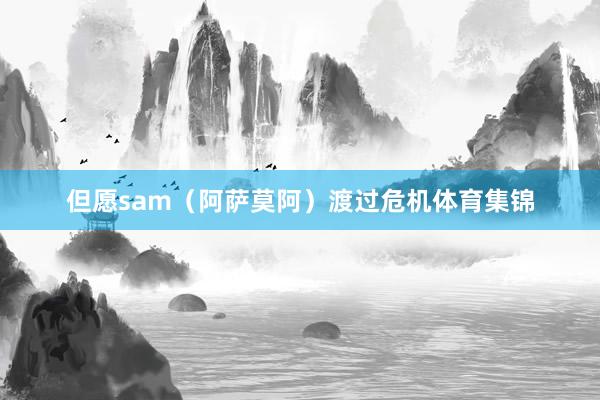 但愿sam(阿萨莫阿)渡过危机体育集锦
