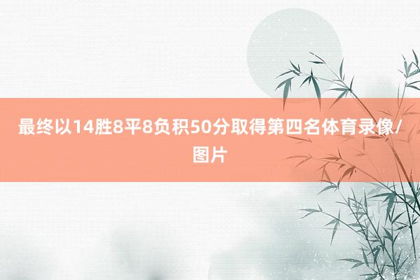 最终以14胜8平8负积50分取得第四名体育录像/图片