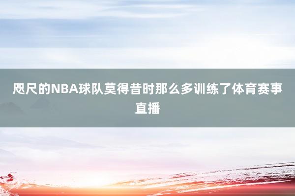 咫尺的NBA球队莫得昔时那么多训练了体育赛事直播