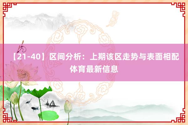 【21-40】区间分析：上期该区走势与表面相配体育最新信息